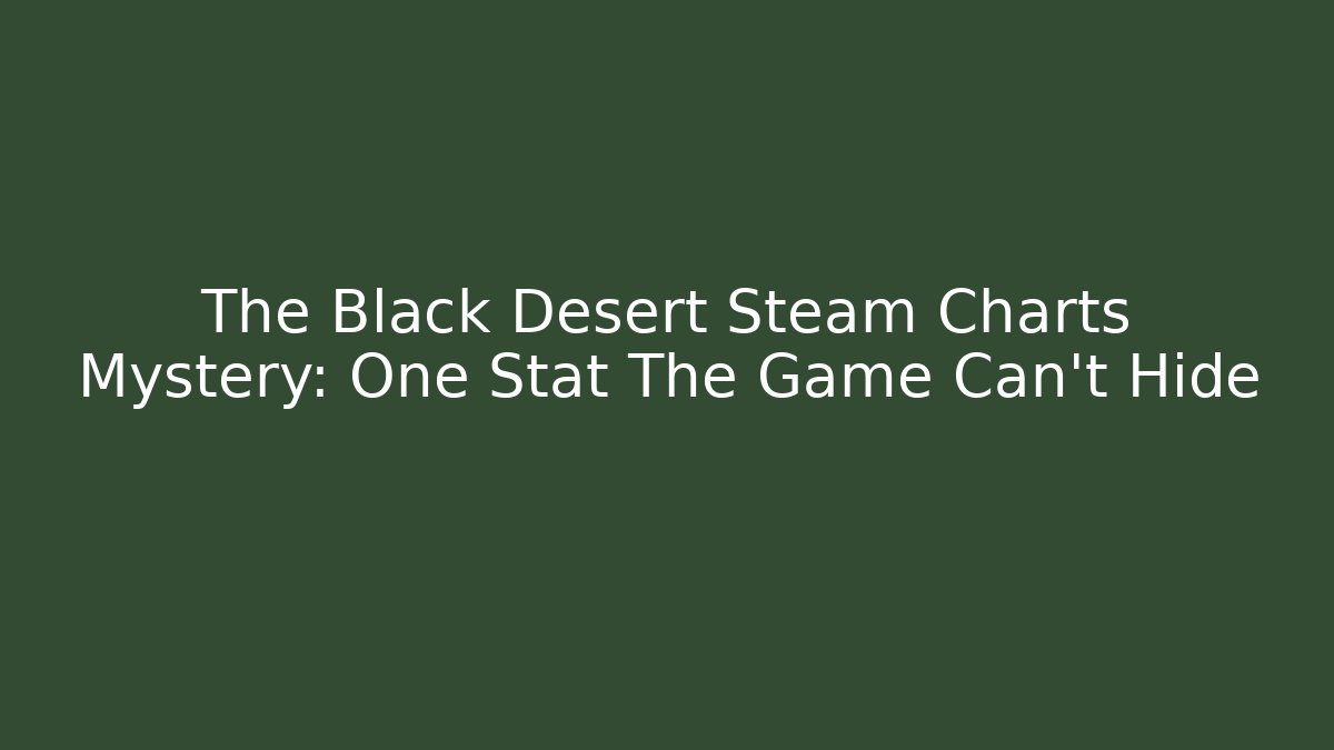The Black Desert Steam Charts Mystery: One Stat The Game Can't Hide