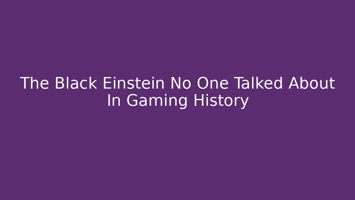 The Black Einstein No One Talked About In Gaming History
