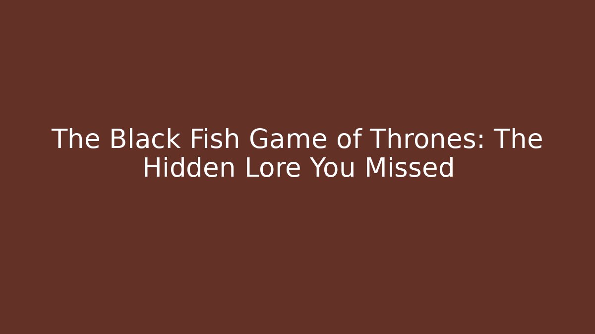 The Black Fish Game of Thrones: The Hidden Lore You Missed