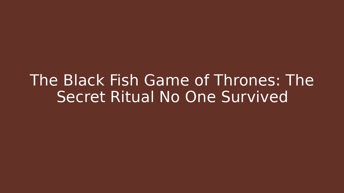 The Black Fish Game of Thrones: The Secret Ritual No One Survived