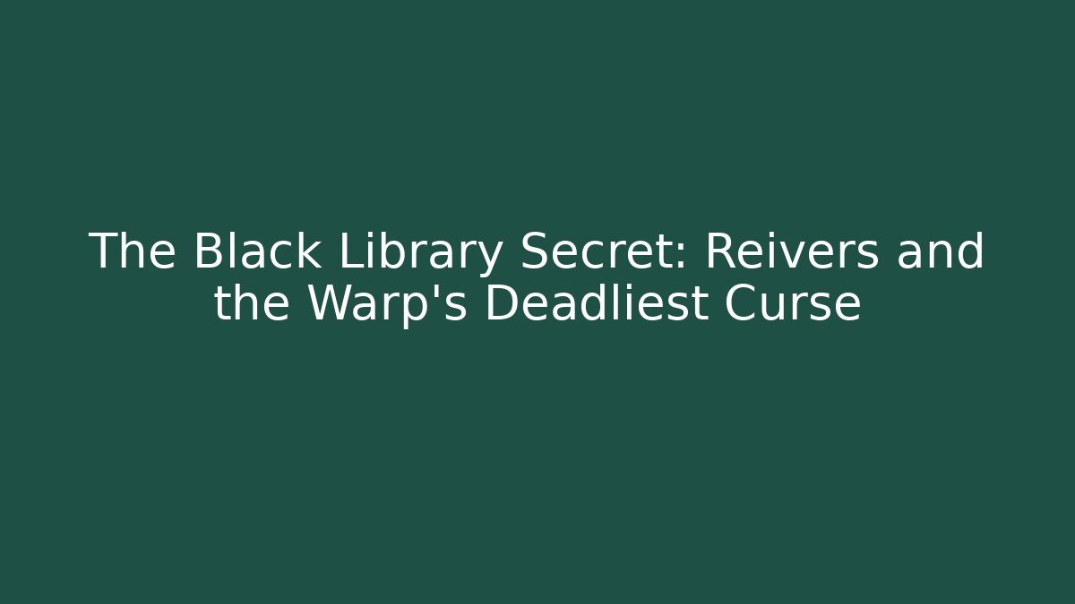 The Black Library Secret: Reivers and the Warp's Deadliest Curse