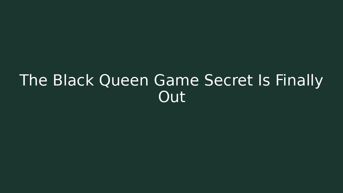 The Black Queen Game Secret Is Finally Out