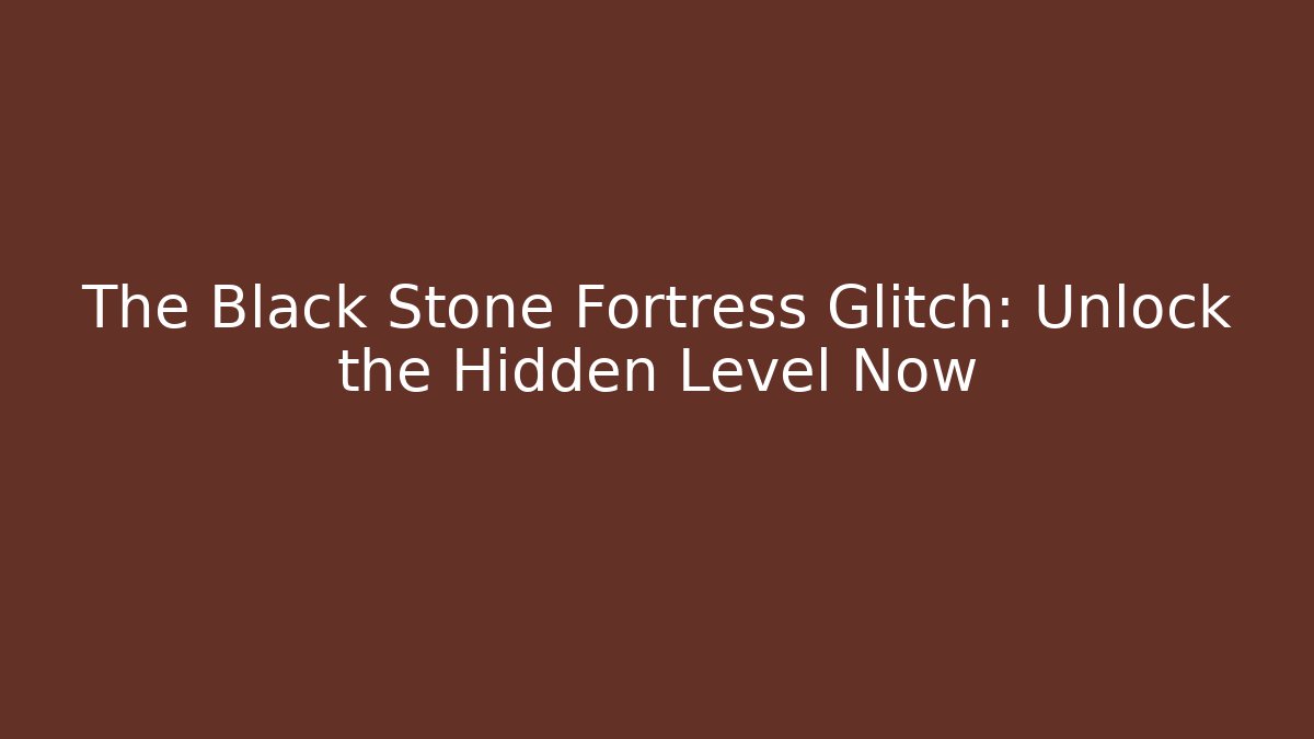 The Black Stone Fortress Glitch: Unlock the Hidden Level Now