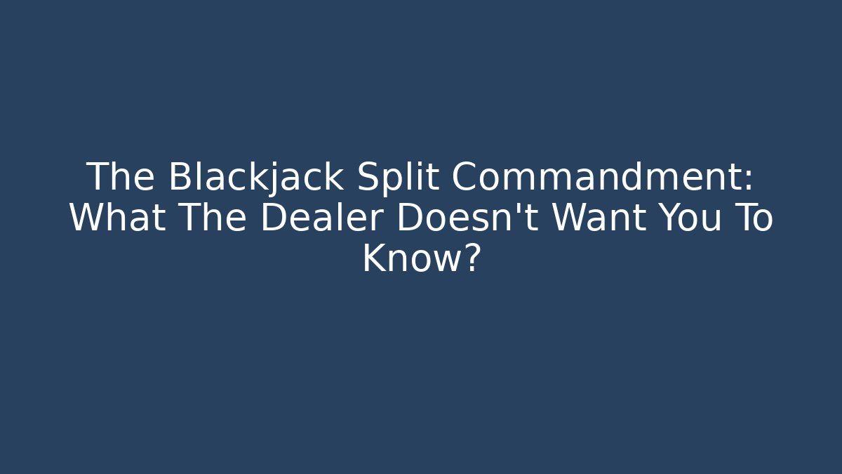 The Blackjack Split Commandment: What The Dealer Doesn't Want You To Know?