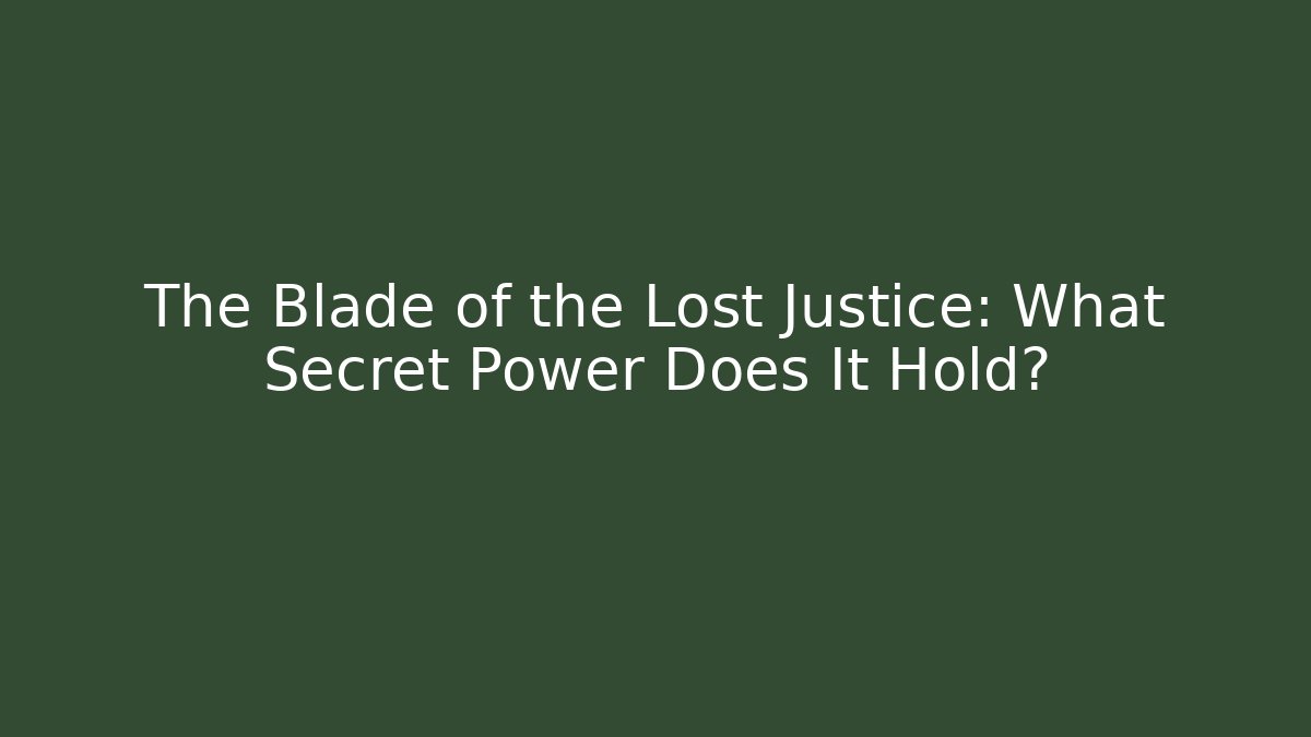 The Blade of the Lost Justice: What Secret Power Does It Hold?