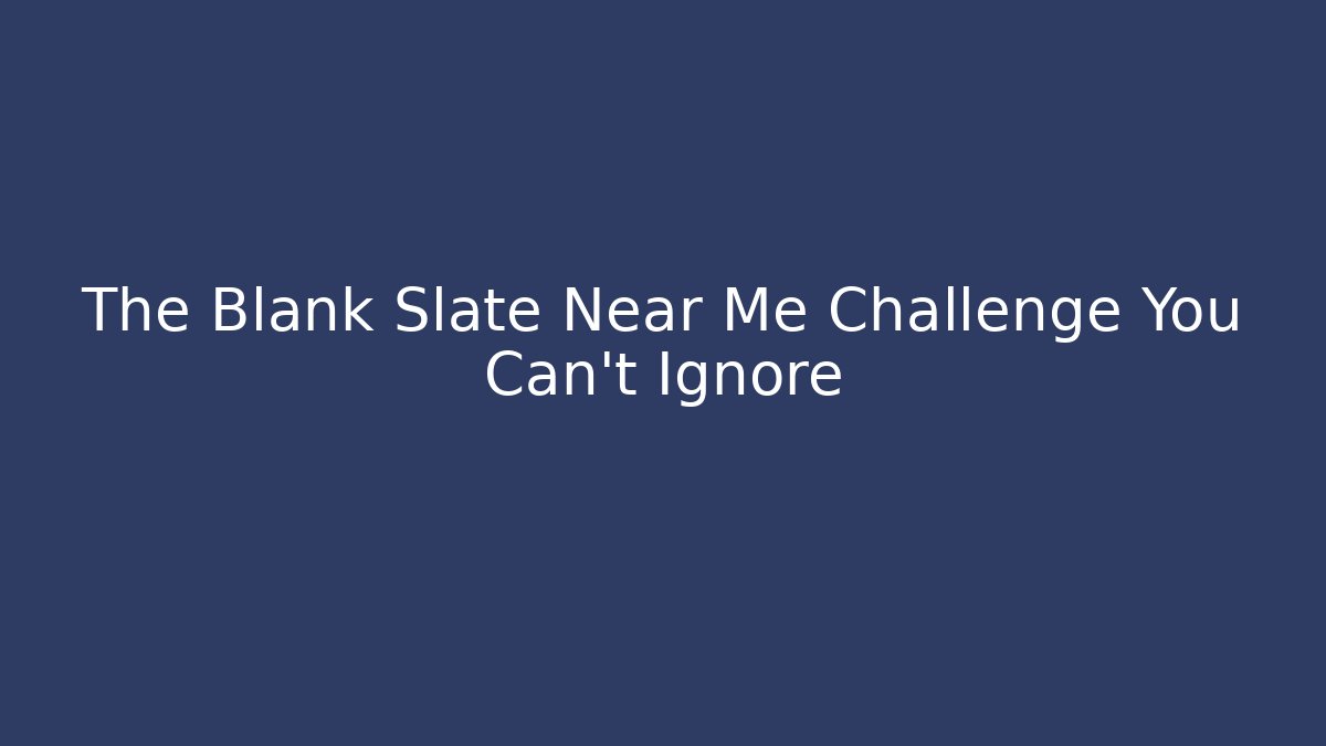 The Blank Slate Near Me Challenge You Can't Ignore