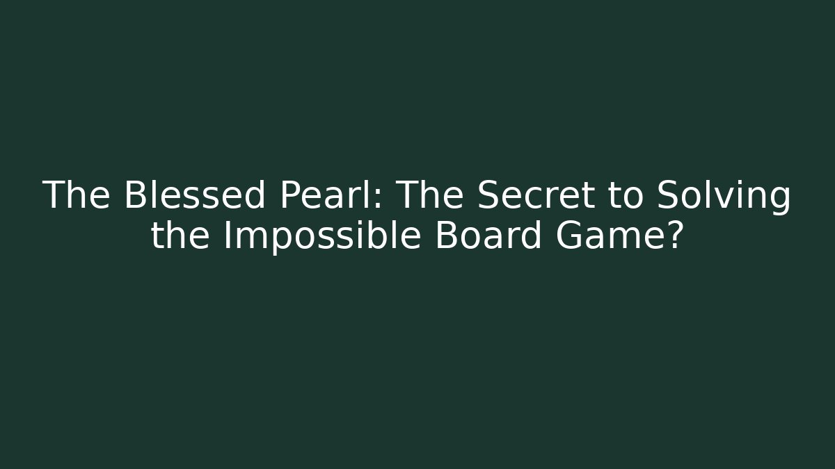 The Blessed Pearl: The Secret to Solving the Impossible Board Game?