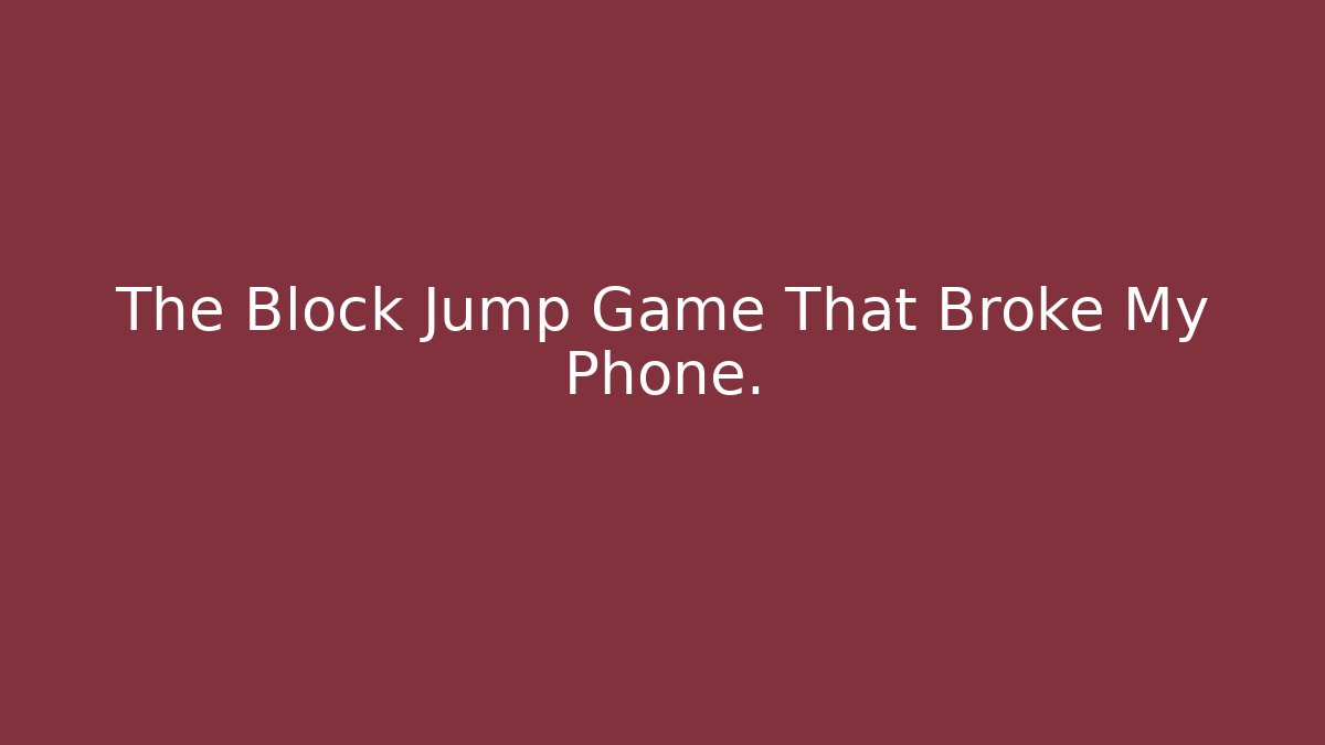 The Block Jump Game That Broke My Phone.