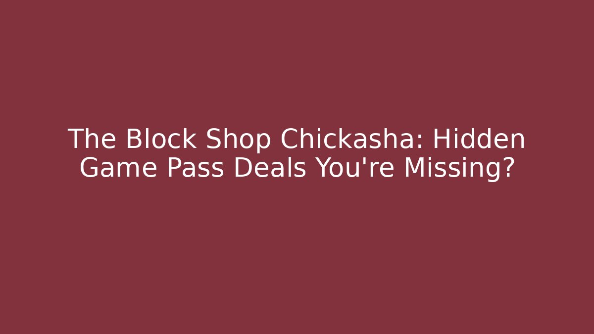 The Block Shop Chickasha: Hidden Game Pass Deals You’re Missing?