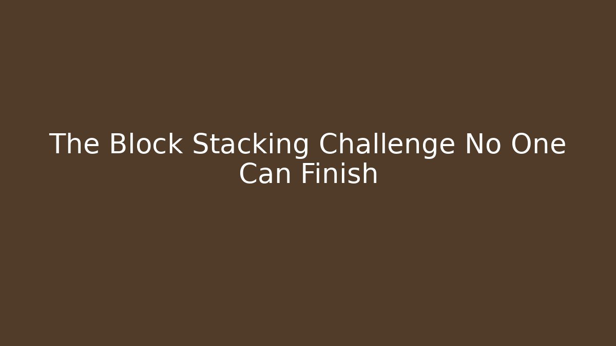 The Block Stacking Challenge No One Can Finish