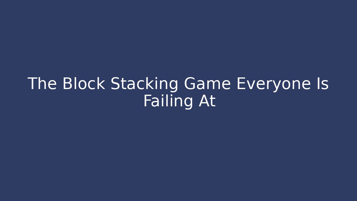 The Block Stacking Game Everyone Is Failing At