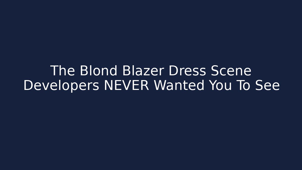 The Blond Blazer Dress Scene Developers NEVER Wanted You To See