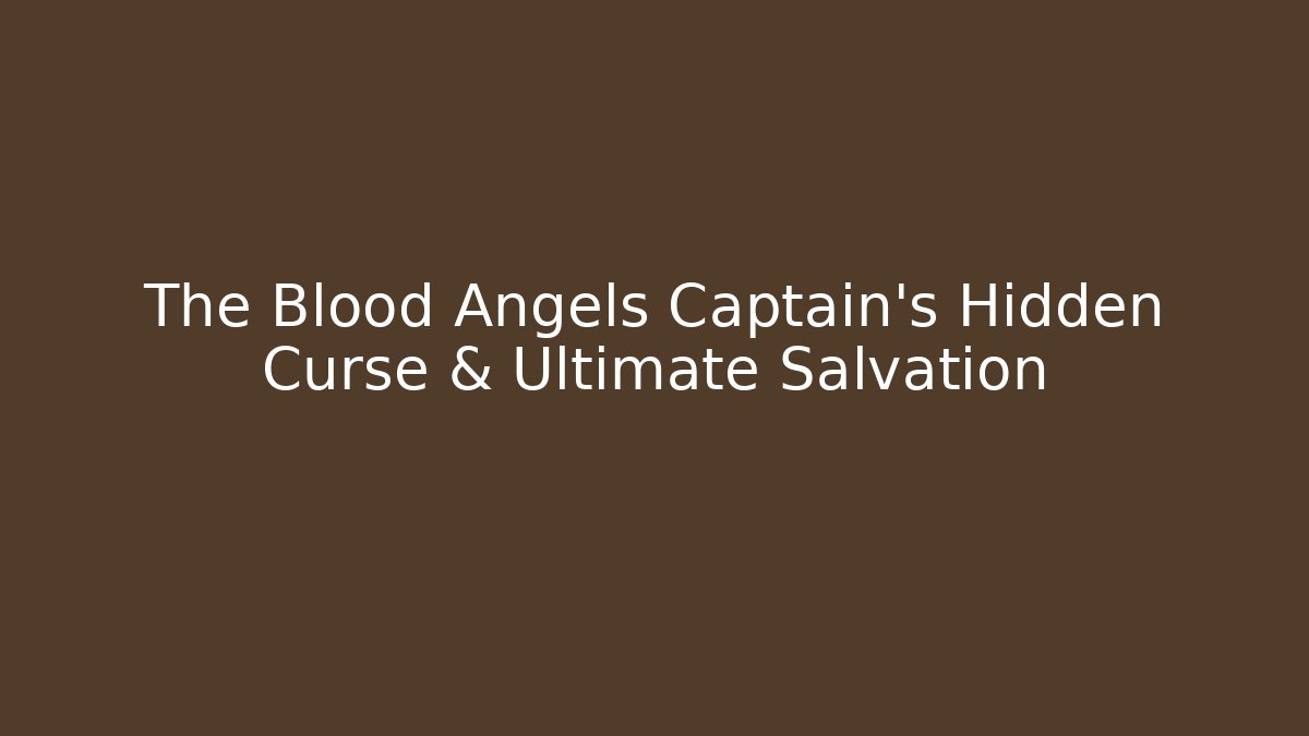 The Blood Angels Captain's Hidden Curse & Ultimate Salvation