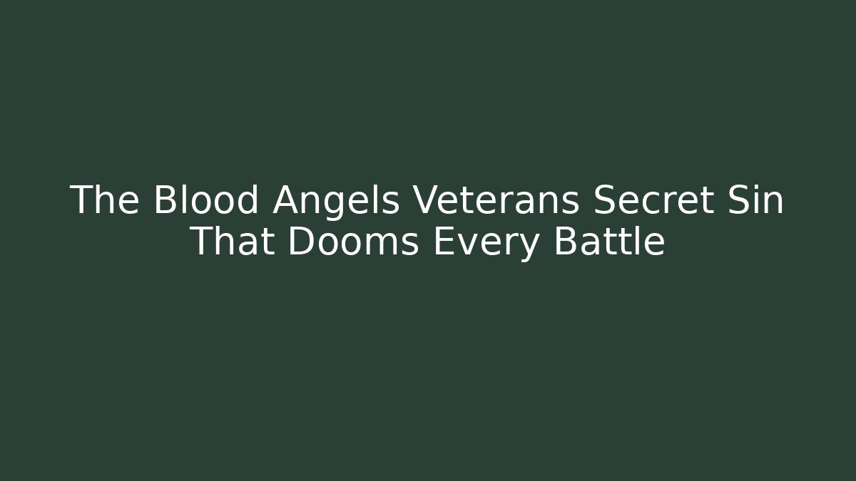 The Blood Angels Veterans Secret Sin That Dooms Every Battle