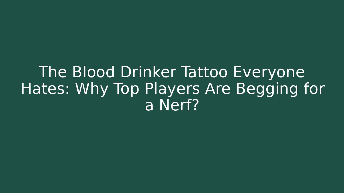 The Blood Drinker Tattoo Everyone Hates: Why Top Players Are Begging for a Nerf?