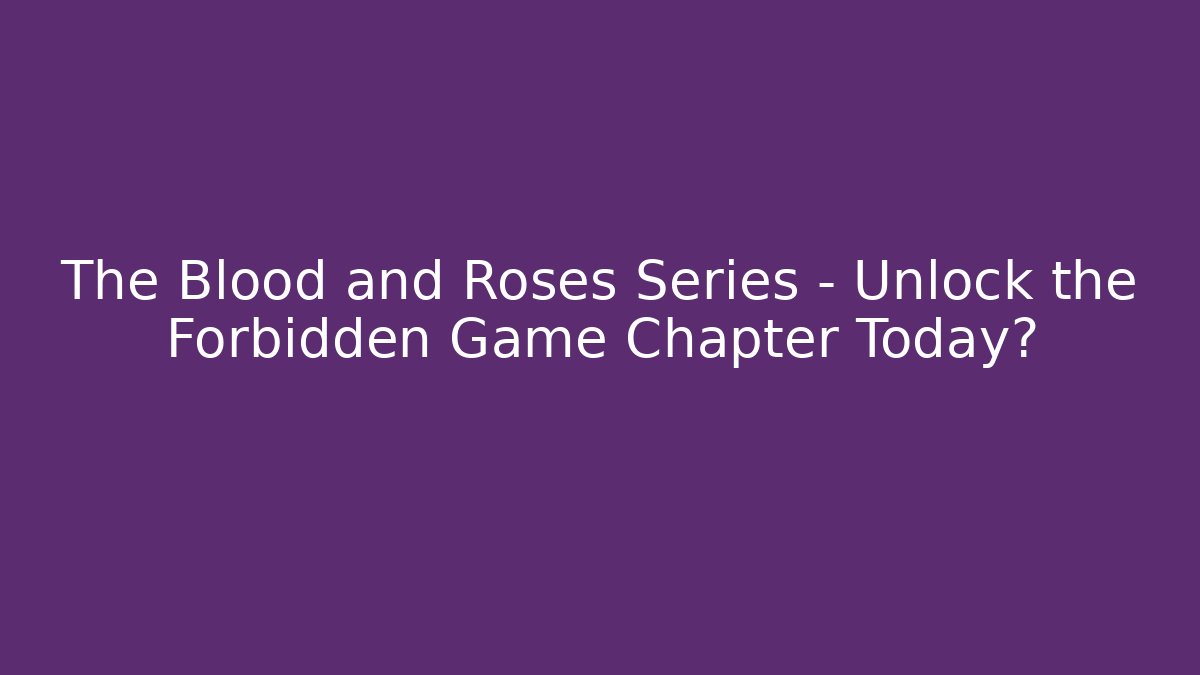 The Blood and Roses Series – Unlock the Forbidden Game Chapter Today?