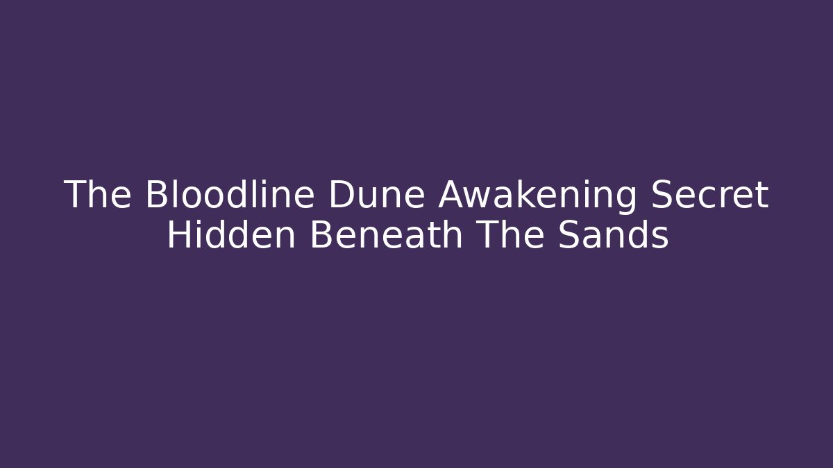 The Bloodline Dune Awakening Secret Hidden Beneath The Sands