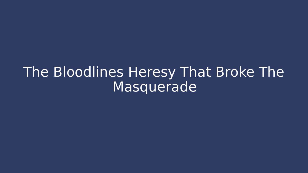 The Bloodlines Heresy That Broke The Masquerade