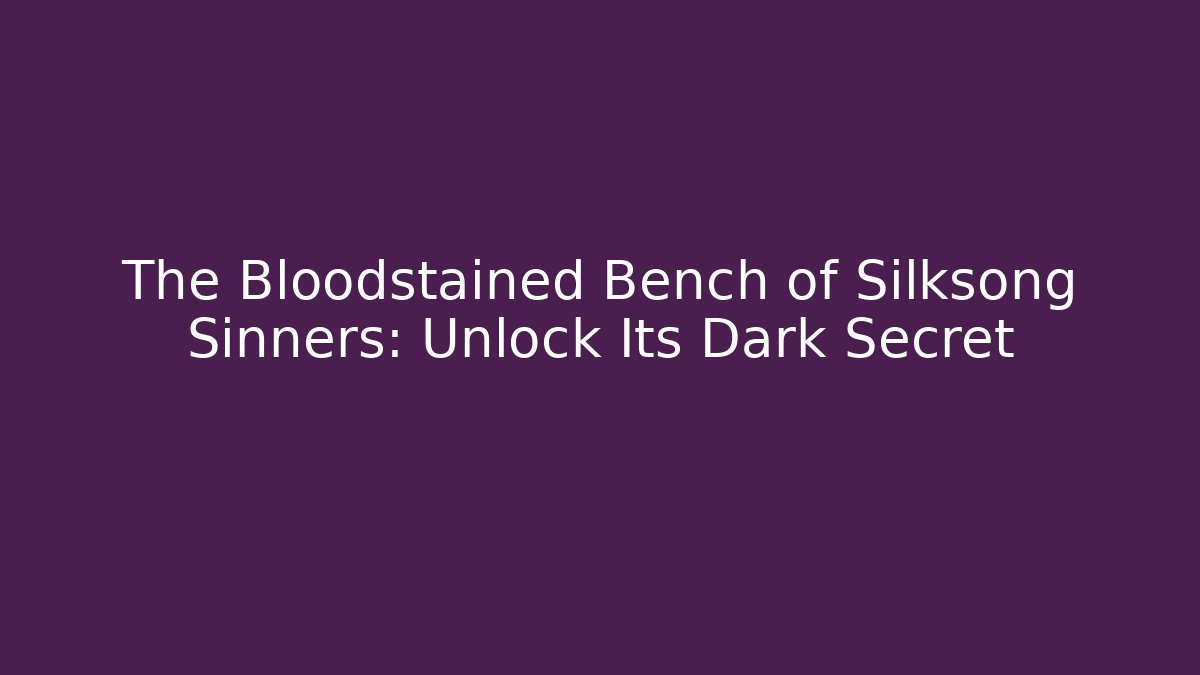 The Bloodstained Bench of Silksong Sinners: Unlock Its Dark Secret
