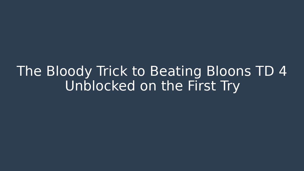 The Bloody Trick to Beating Bloons TD 4 Unblocked on the First Try
