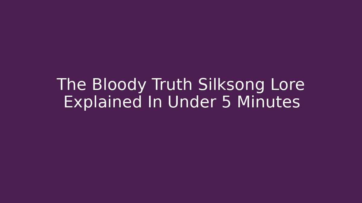 The Bloody Truth Silksong Lore Explained In Under 5 Minutes