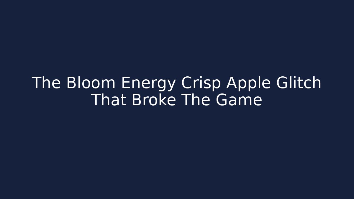The Bloom Energy Crisp Apple Glitch That Broke The Game