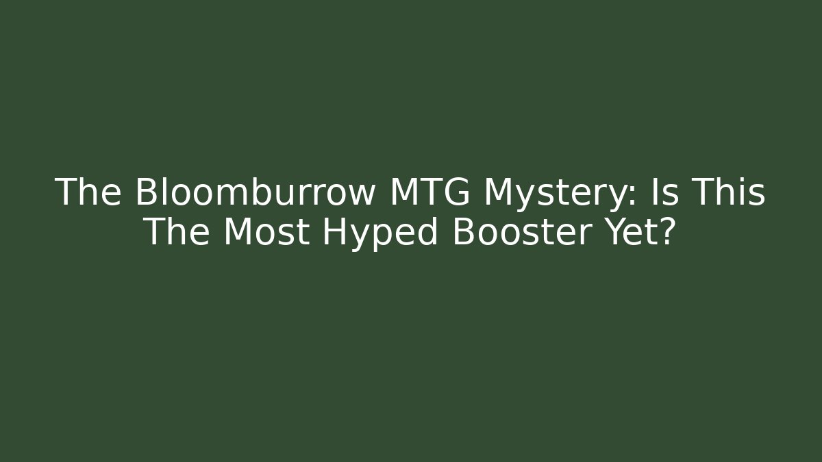 The Bloomburrow MTG Mystery: Is This The Most Hyped Booster Yet?