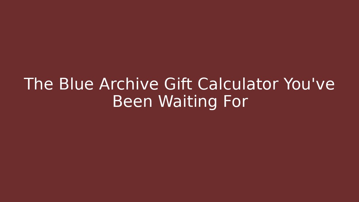 The Blue Archive Gift Calculator You've Been Waiting For