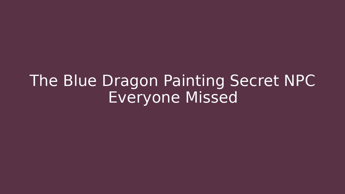 The Blue Dragon Painting Secret NPC Everyone Missed
