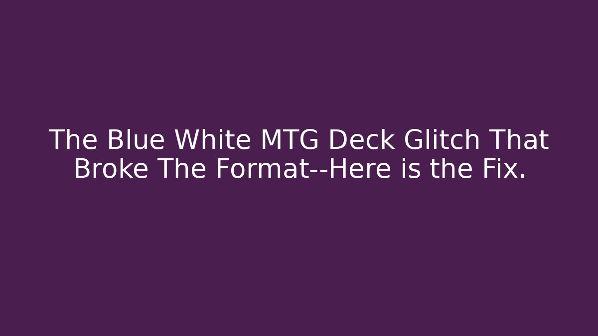The Blue White MTG Deck Glitch That Broke The Format—Here is the Fix.