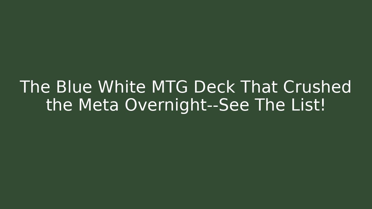 The Blue White MTG Deck That Crushed the Meta Overnight—See The List!