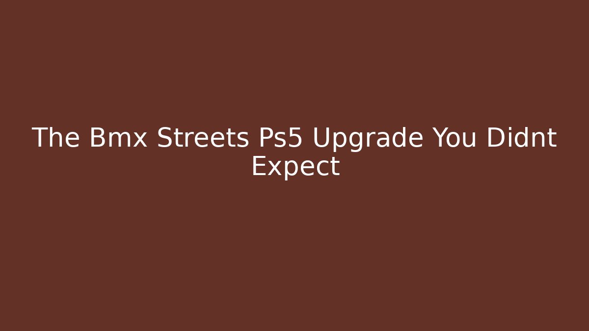 The Bmx Streets Ps5 Upgrade You Didnt Expect