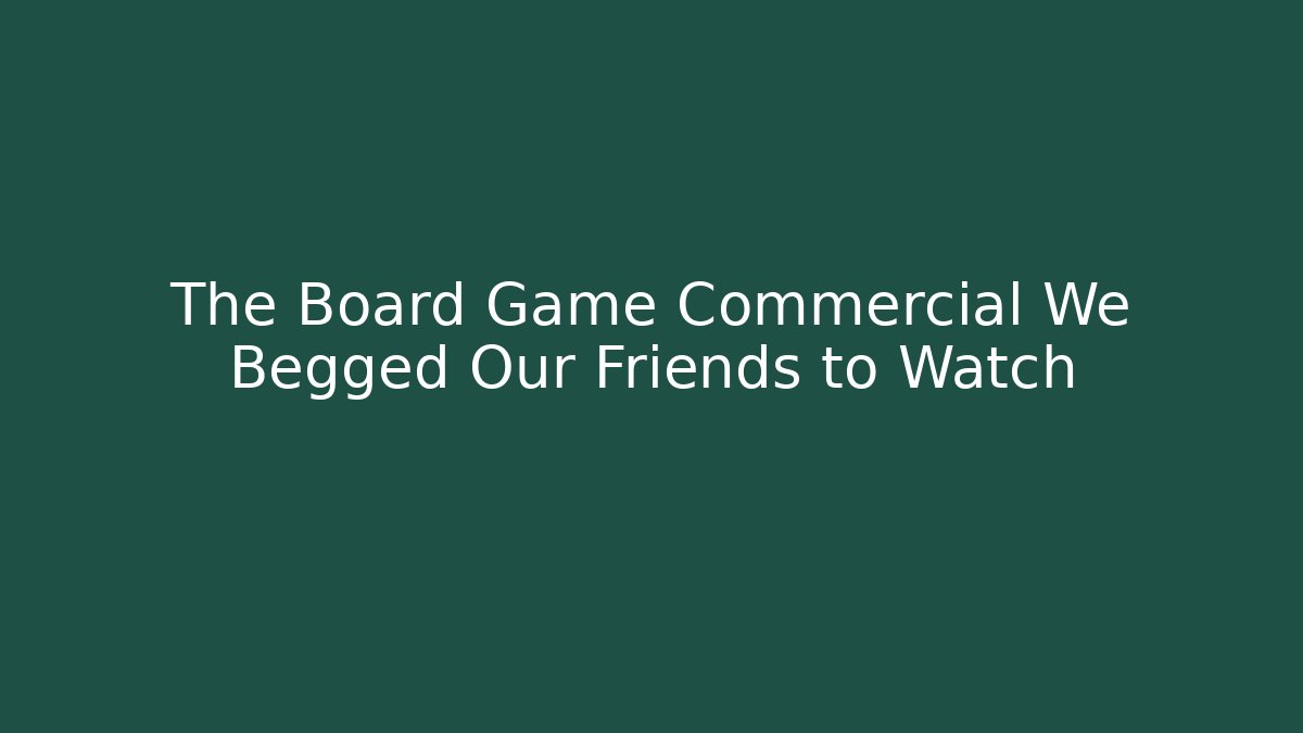 The Board Game Commercial We Begged Our Friends to Watch