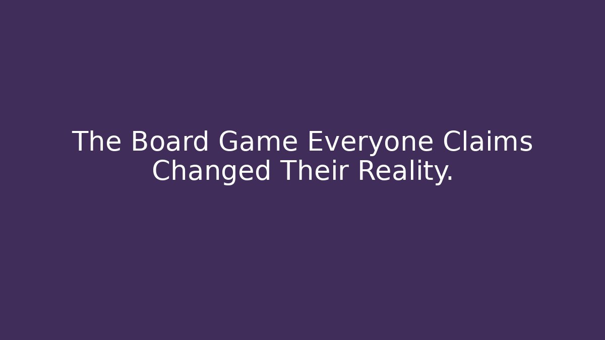 The Board Game Everyone Claims Changed Their Reality.