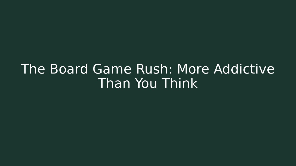 The Board Game Rush: More Addictive Than You Think