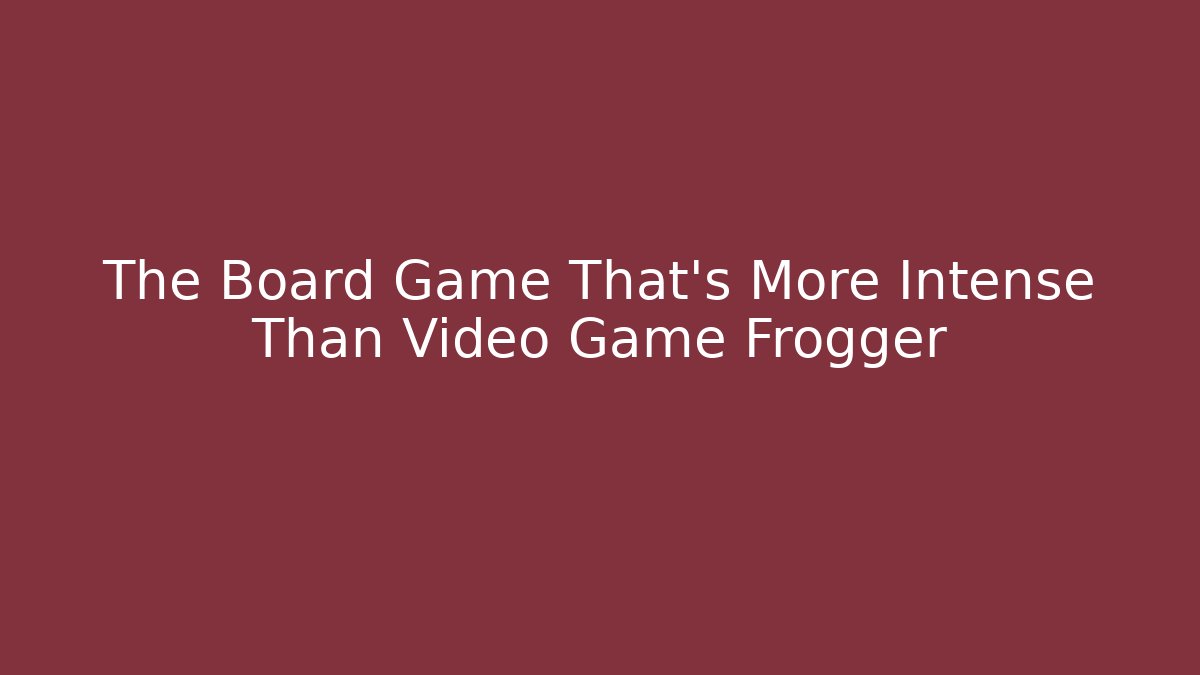 The Board Game That’s More Intense Than Video Game Frogger