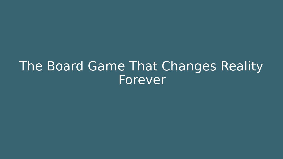 The Board Game That Changes Reality Forever