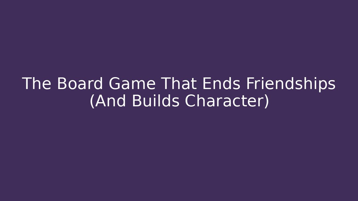 The Board Game That Ends Friendships (And Builds Character)