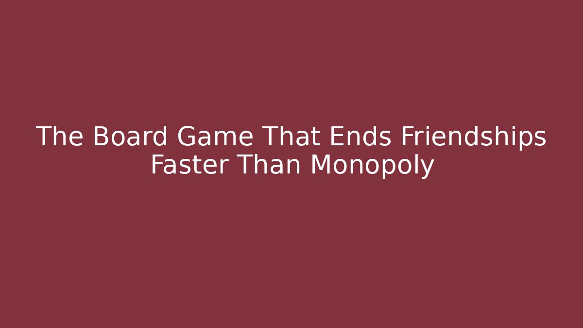 The Board Game That Ends Friendships Faster Than Monopoly