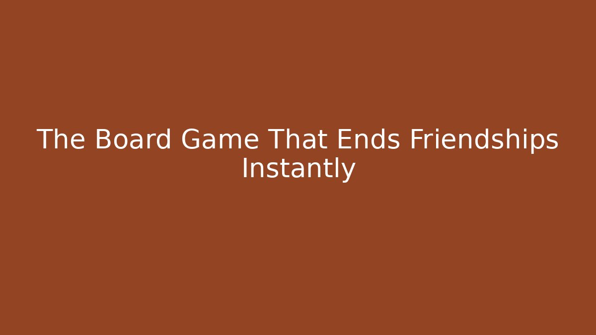 The Board Game That Ends Friendships Instantly