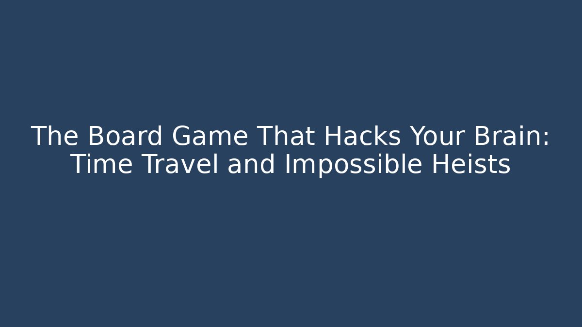 The Board Game That Hacks Your Brain: Time Travel and Impossible Heists