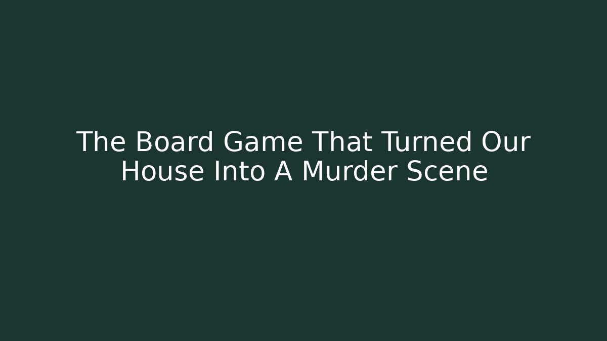 The Board Game That Turned Our House Into A Murder Scene
