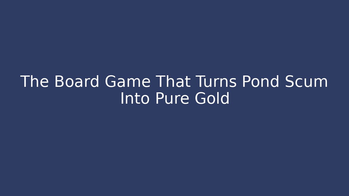 The Board Game That Turns Pond Scum Into Pure Gold