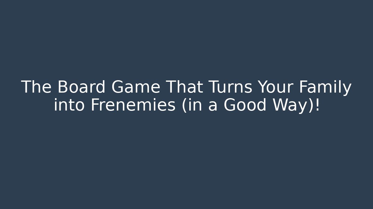 The Board Game That Turns Your Family into Frenemies (in a Good Way)!