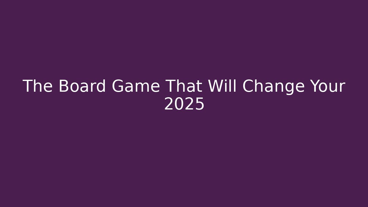The Board Game That Will Change Your 2025