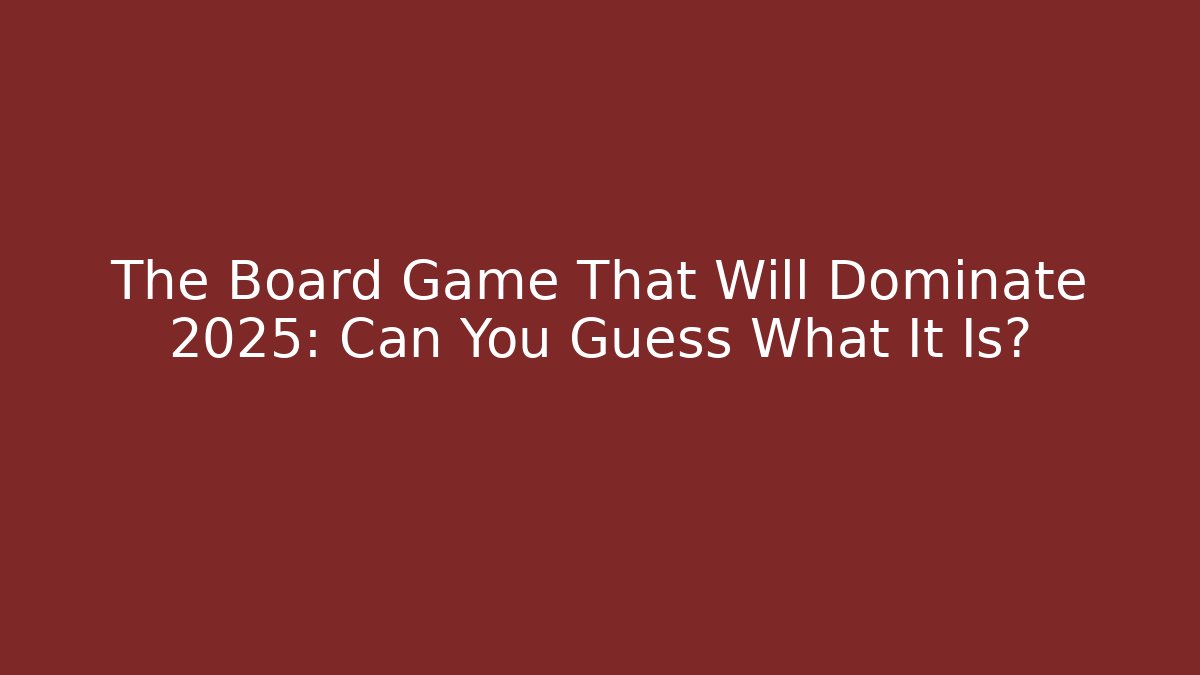 The Board Game That Will Dominate 2025: Can You Guess What It Is?