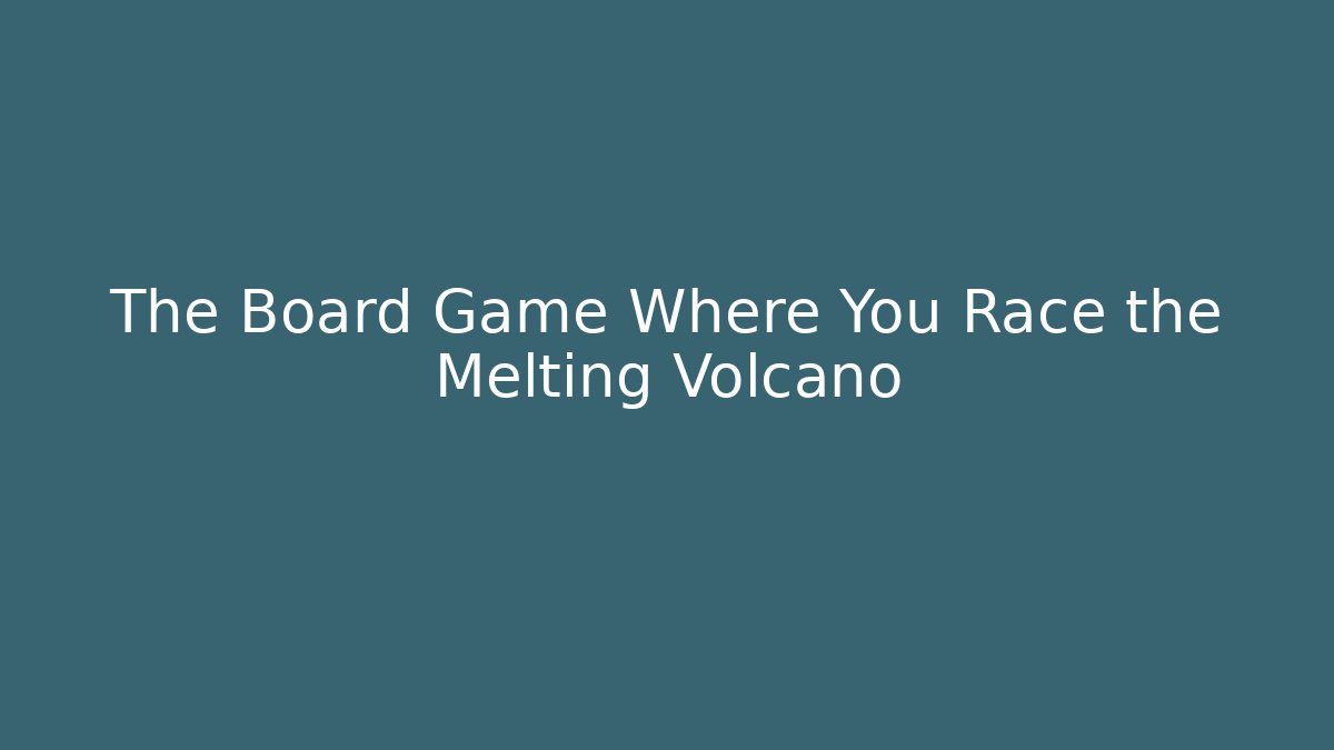 The Board Game Where You Race the Melting Volcano