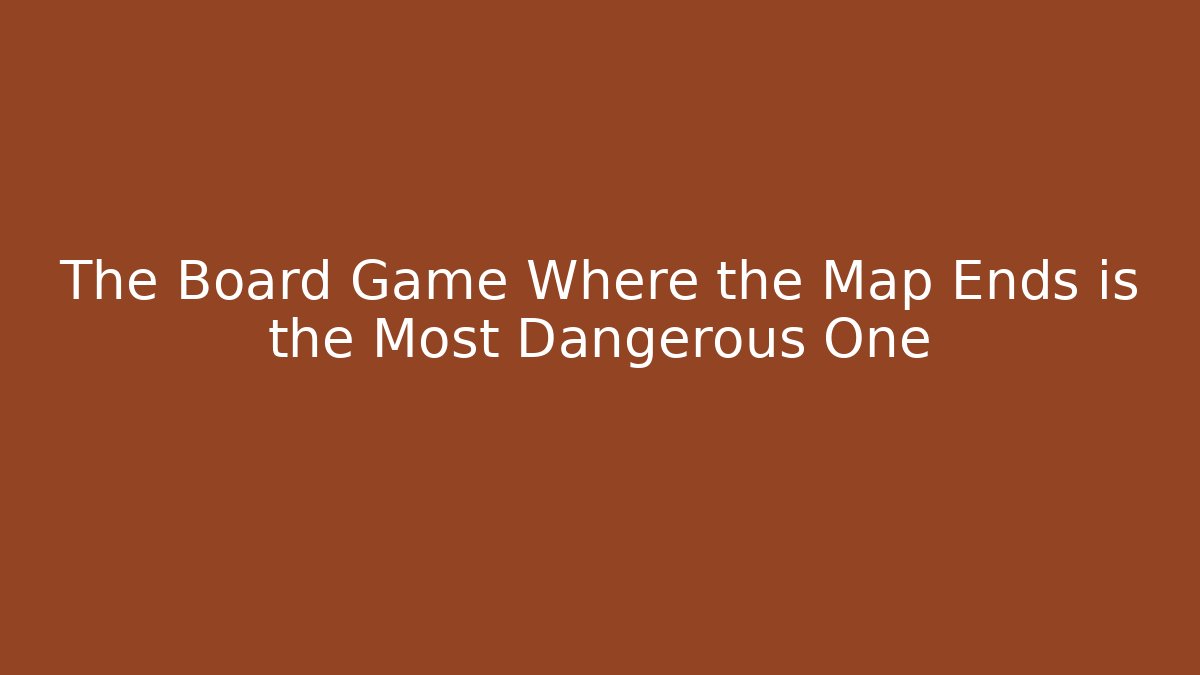 The Board Game Where the Map Ends is the Most Dangerous One