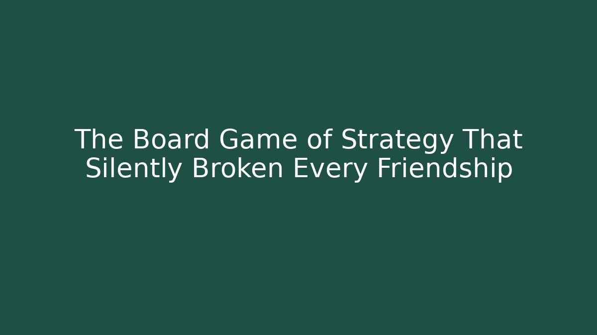 The Board Game of Strategy That Silently Broken Every Friendship