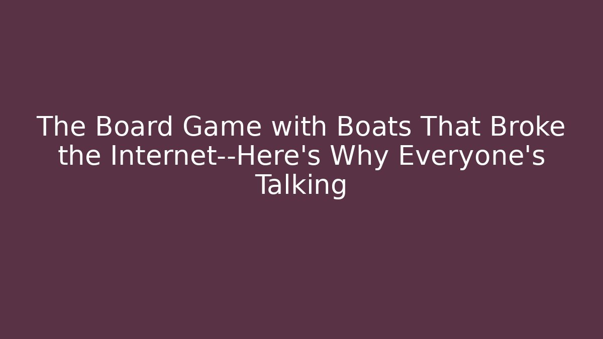 The Board Game with Boats That Broke the Internet—Here's Why Everyone's Talking